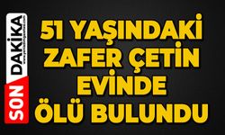51 yaşındaki Zafer Çetin evinde ölü bulundu