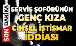 Servis şoförünün genç kıza cinsel istismar iddiası