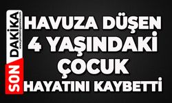 Havuza düşen 4 yaşındaki çocuk hayatını kaybetti