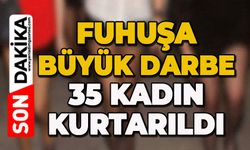 Fuhuşa büyük darbe: 35 kadın kurtarıldı