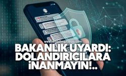 Bakanlık uyardı: Dolandırıcılara inanmayın
