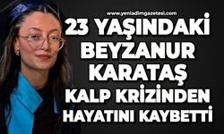23 yaşındaki Beyzanur Karataş kalp krizinden hayatını kaybetti