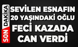 Sevilen esnafın 20 yaşındaki oğlu feci kazada can verdi