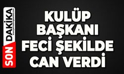Kulüp Başkanı feci şekilde can verdi