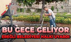 Bu gece geliyor: Ereğli Belediyesi halkı uyardı!