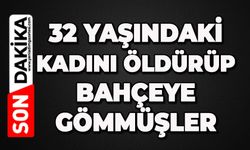 32 yaşındaki kadını öldürüp bahçeye gömmüşler