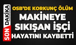 OSB'de korkunç ölüm: Makineye sıkışan işçi hayatını kaybetti
