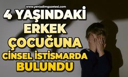 4 yaşındaki erkek çocuğuna cinsel istismarda bulundu
