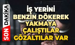 İş yerini benzin dökerek yakmaya çalıştılar: Gözaltılar var