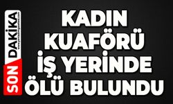 Kadın kuaförü iş yerinde ölü bulundu