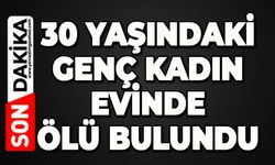 30 yaşındaki kadın evinde ölü bulundu