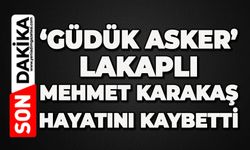 'Güdük Asker' lakaplı Mehmet Karakaş hayatını kaybetti