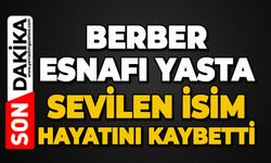 Berber esnafı yasta: Sevilen isim hayatını kaybetti