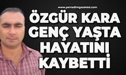 Özgür Kara genç yaşta hayatını kaybetti