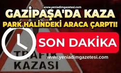 Gazipaşa'da kaza: Park halindeki araca çarptı!