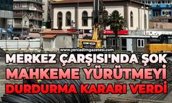 Merkez Çarşısı'nda şok: Mahkeme yürütmeyi durdurma kararı verdi