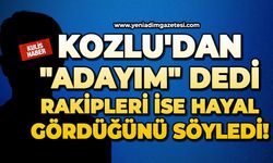 Kozlu'dan "adayım" dedi, rakipleri ise hayal gördüğünü söyledi!