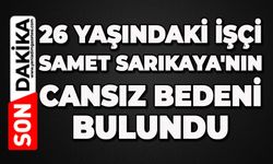 26 yaşındaki işçi Samet Sarıkaya'nın cansız bedeni bulundu
