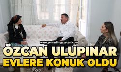 Özcan Ulupınar evlere konuk oldu