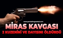 Miras kavgası: 2 kuzenini ve dayısını öldürdü