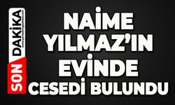 Naime Yılmaz evinde ölü bulundu