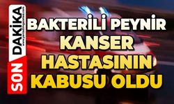 Bakterili peynir kanser hastasının kabusu oldu