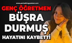 25 yaşındaki genç öğretmen Büşra Durmuş hayatını kaybetti