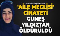 'Aile meclisi' cinayeti:  Güneş Yıldıztan öldürüldü