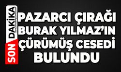Pazarcı çırağı Burak Yılmaz’ın çürümüş cansız bedeni bulundu