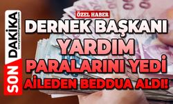 Dernek Başkanı yardım paralarını yedi, aileden beddua aldı!