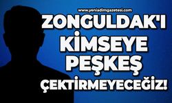 Zonguldak'ı kimseye peşkeş çektirmeyeceğiz!
