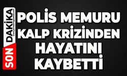 Polis memuru kalp krizinden hayatını kaybetti