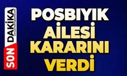 Posbıyık ailesi kararını verdi
