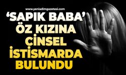 Sapık baba öz kızına cinsel istismarda bulundu