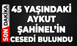 45 yaşındaki Aykut Şahinel’in cesedi bulundu