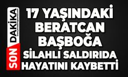 17 yaşındaki Beratcan Başboğa silahlı saldırıda hayatını kaybetti