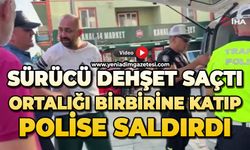 Sürücü dehşet saçtı: Ortalığı birbirine katıp, polise saldırdı