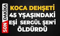 Koca dehşeti: Sergül Şen'i öldürdü