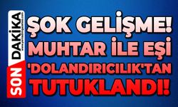 Muhtar ile eşi 'dolandırıcılık'tan tutuklandı!