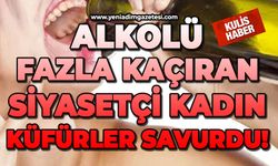 Alkolü fazla kaçıran siyasetçi kadın küfürler savurdu!