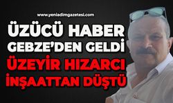 Üzücü haber Gebze’den geldi: Üzeyir Hızarcı inşaattan düştü