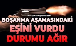 Boşanma aşamasındaki eşini vurdu: Durumu ağır
