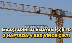 Maaşlarını alamayan işçiler 2 haftada 4 kez vince çıktı