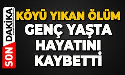 Köyü yıkan ölüm: Genç yaşta hayatını kaybetti