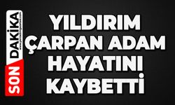 Yıldırım çarpan adam hayatını kaybetti