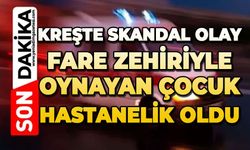 Kreşte skandal olay: Fare zehiri ile oynayan çocuk hastanelik oldu
