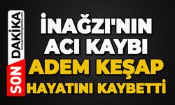 İnağzı'nın acı kaybı: Adem Keşap hayatını kaybetti