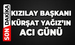Kızılay Başkanı Kürşat Yağız’ın acı günü