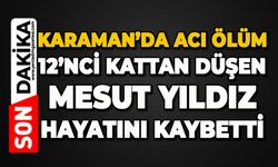 Karaman'da acı ölüm: 12’nci kattan düşen Mesut Yıldız hayatını kaybetti