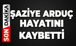 Şaziye Arduç hayatını kaybetti